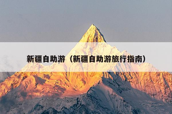 新疆自助游（新疆自助游旅行指南）