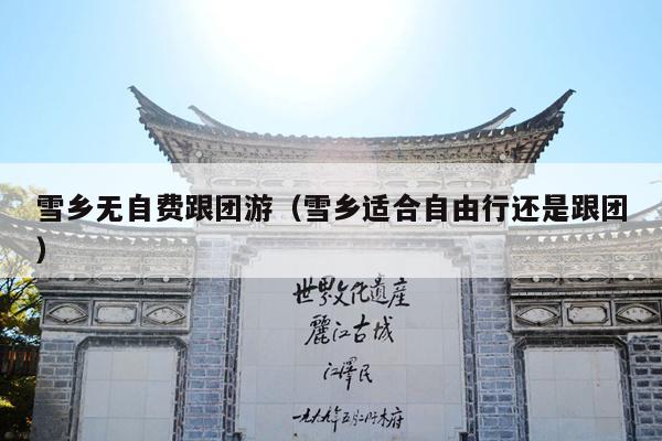 雪乡无自费跟团游（雪乡适合自由行还是跟团）