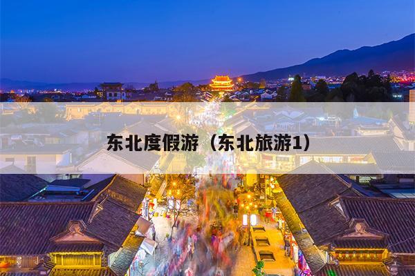 东北度假游（东北旅游1）