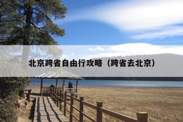 北京跨省自由行攻略（跨省去北京）
