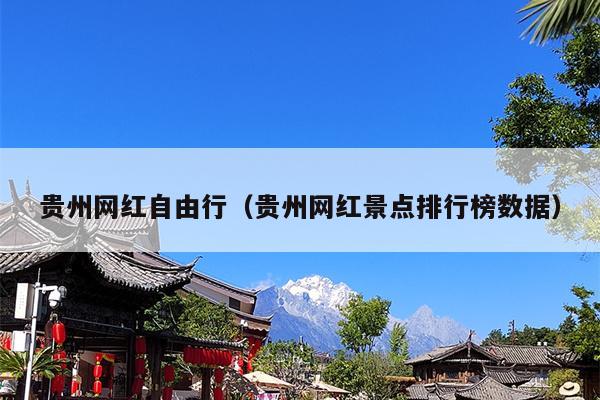 贵州网红自由行（贵州网红景点排行榜数据）