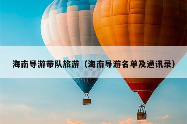 海南导游带队旅游（海南导游名单及通讯录）