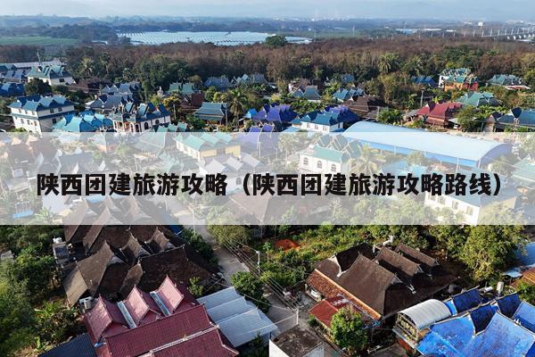 陕西团建旅游攻略（陕西团建旅游攻略路线）