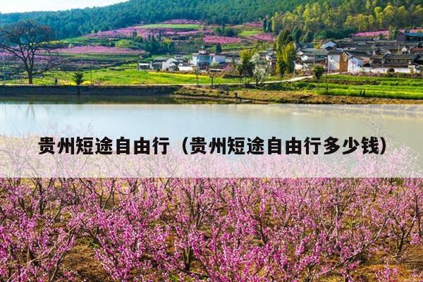 贵州短途自由行（贵州短途自由行多少钱）