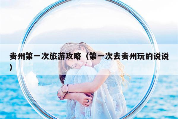 贵州第一次旅游攻略（第一次去贵州玩的说说）