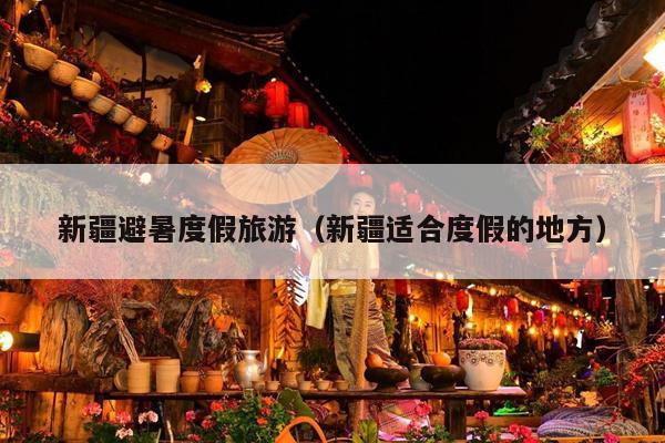 新疆避暑度假旅游（新疆适合度假的地方）