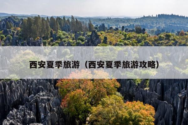 西安夏季旅游（西安夏季旅游攻略）