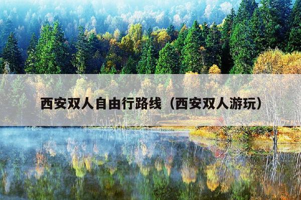 西安双人自由行路线（西安双人游玩）