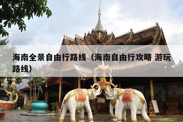 海南全景自由行路线（海南自由行攻略 游玩路线）