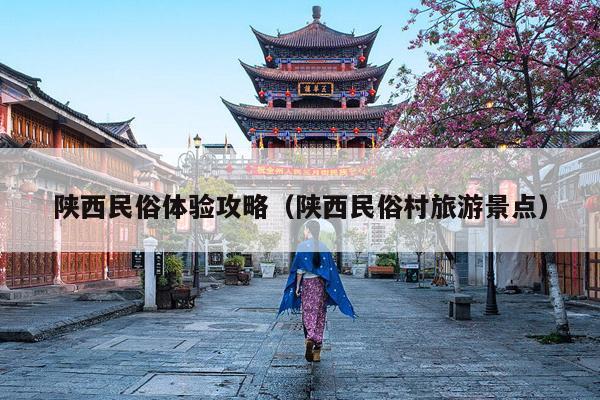 陕西民俗体验攻略（陕西民俗村旅游景点）