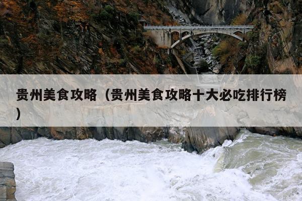 贵州美食攻略（贵州美食攻略十大必吃排行榜）