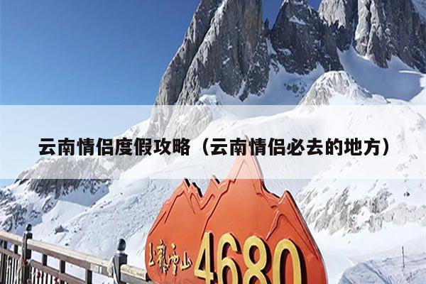云南情侣度假攻略（云南情侣必去的地方）