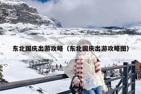 东北国庆出游攻略（东北国庆出游攻略图）