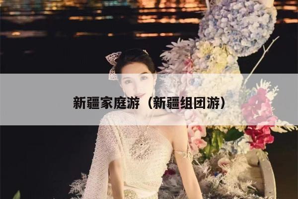 新疆家庭游（新疆组团游）