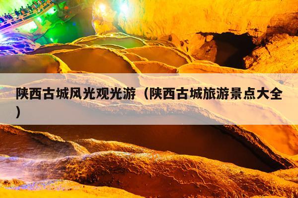 陕西古城风光观光游（陕西古城旅游景点大全）