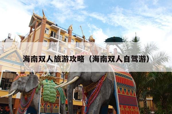 海南双人旅游攻略（海南双人自驾游）