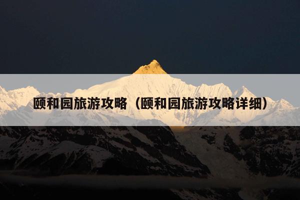 颐和园旅游攻略（颐和园旅游攻略详细）