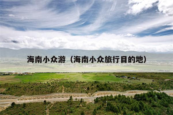 海南小众游（海南小众旅行目的地）