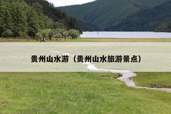 贵州山水游（贵州山水旅游景点）
