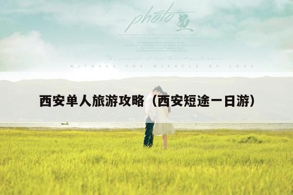 西安单人旅游攻略（西安短途一日游）