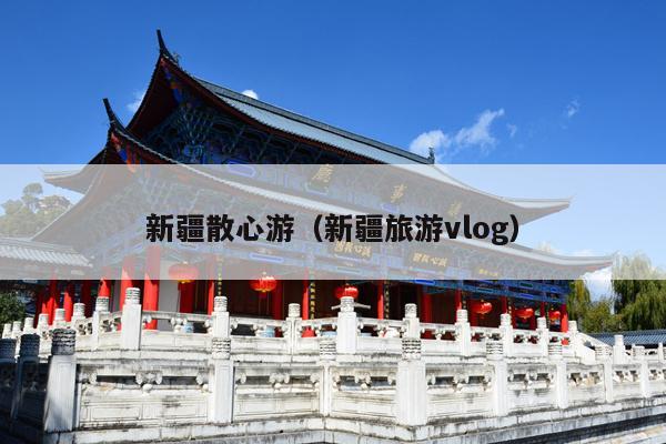 新疆散心游（新疆旅游vlog）