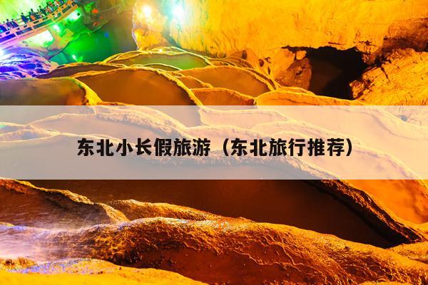 东北小长假旅游（东北旅行推荐）