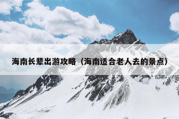 海南长辈出游攻略（海南适合老人去的景点）