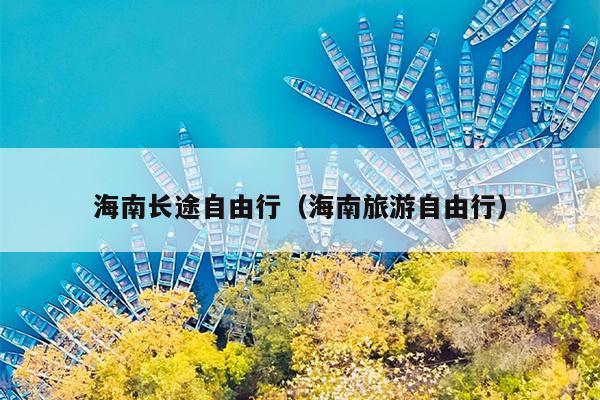 海南长途自由行（海南旅游自由行）