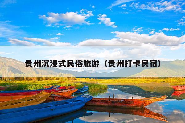 贵州沉浸式民俗旅游（贵州打卡民宿）