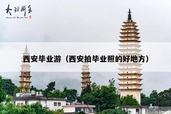 西安毕业游（西安拍毕业照的好地方）