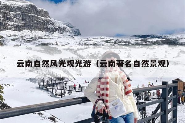 云南自然风光观光游（云南著名自然景观）