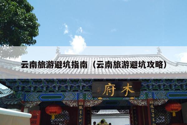 云南旅游避坑指南（云南旅游避坑攻略）