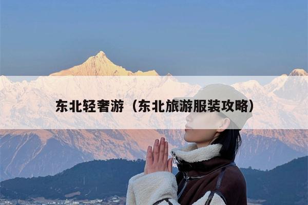 东北轻奢游（东北旅游服装攻略）