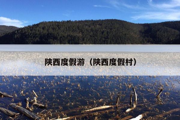 陕西度假游（陕西度假村）