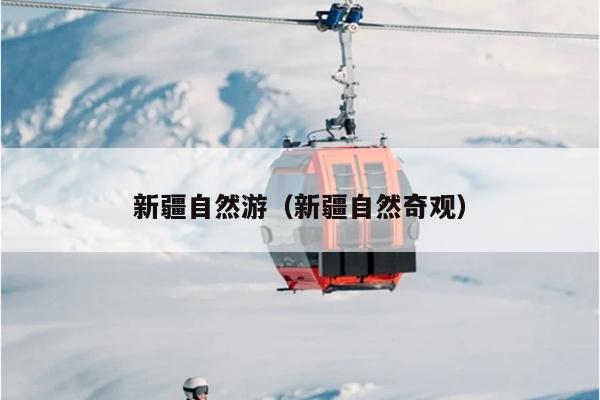 新疆自然游（新疆自然奇观）