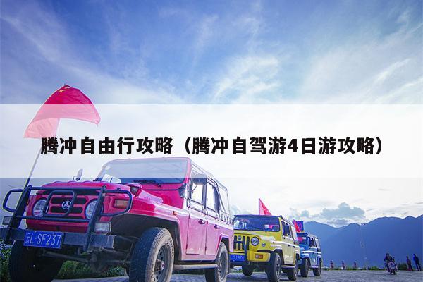 腾冲自由行攻略（腾冲自驾游4日游攻略）