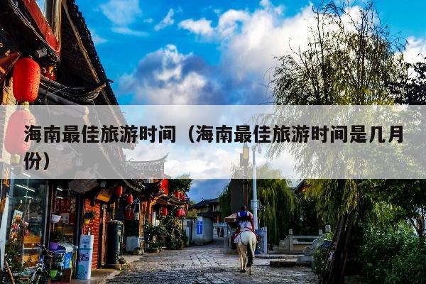 海南最佳旅游时间（海南最佳旅游时间是几月份）