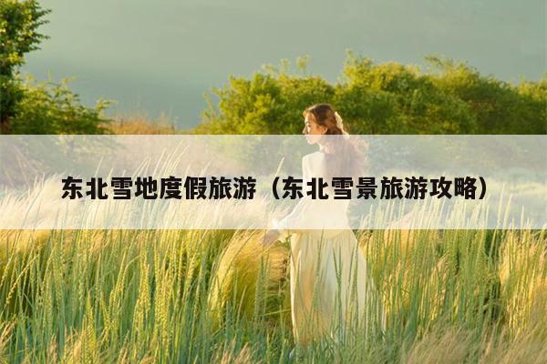 东北雪地度假旅游（东北雪景旅游攻略）