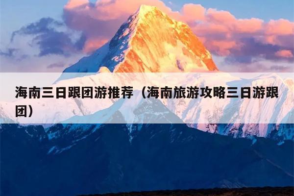 海南三日跟团游推荐（海南旅游攻略三日游跟团）