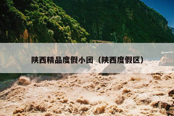 陕西精品度假小团（陕西度假区）