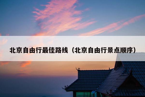 北京自由行最佳路线（北京自由行景点顺序）