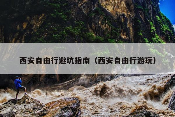 西安自由行避坑指南（西安自由行游玩）