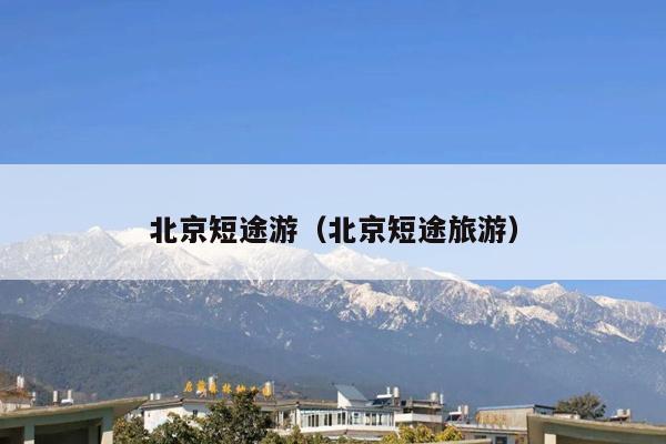 北京短途游（北京短途旅游）