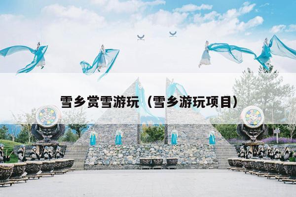 雪乡赏雪游玩（雪乡游玩项目）