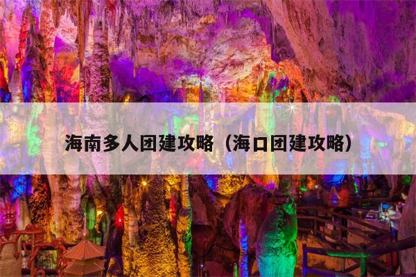 海南多人团建攻略（海口团建攻略）