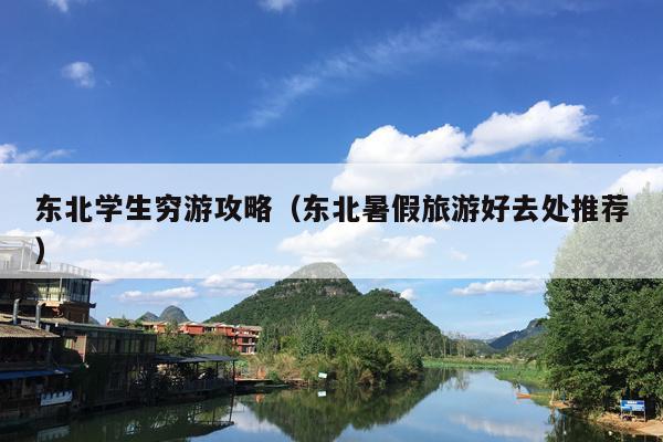 东北学生穷游攻略（东北暑假旅游好去处推荐）