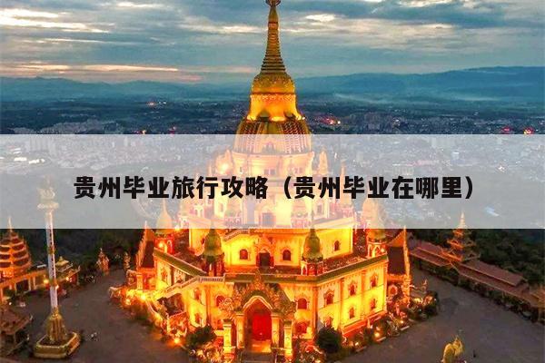 贵州毕业旅行攻略（贵州毕业在哪里）