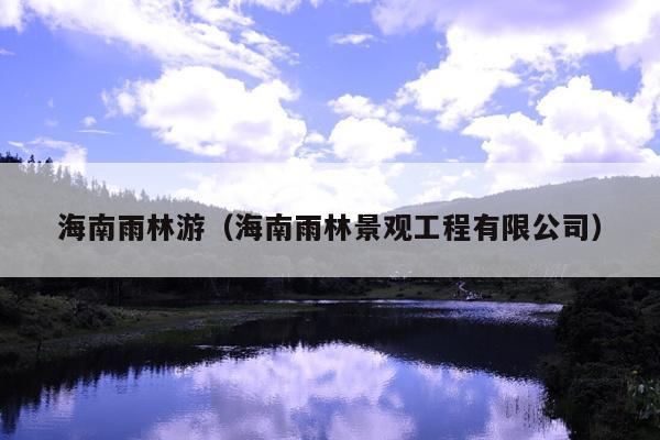 海南雨林游（海南雨林景观工程有限公司）