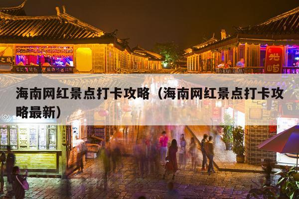 海南网红景点打卡攻略（海南网红景点打卡攻略最新）