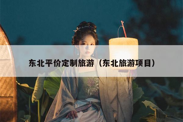 东北平价定制旅游（东北旅游项目）